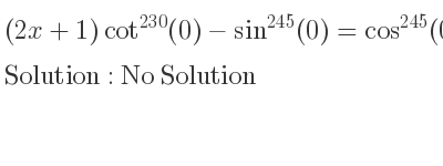 The general solution for (2x+1)cot^{230}(0)-sin^{245}(0)=cos^{245}(0)sec^{60}(0) is No Solution
